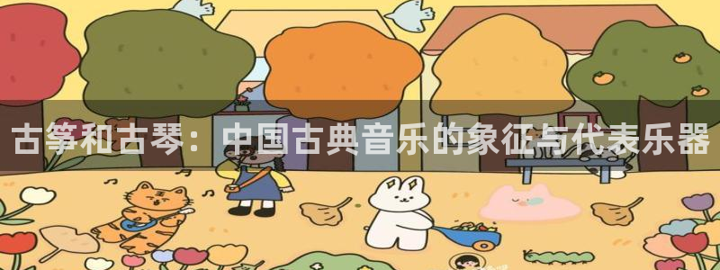 凯发官方网站是多少：古筝和古琴：中国古典音乐的象征与代表乐器