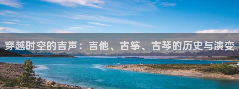 凯发k8ag旗舰厅网址：穿越时空的吉声：吉他、古筝、古琴的历