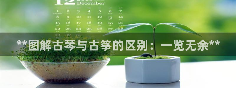 凯发旗舰厅登录免费下载:**图解古琴与古筝的区别:一览无余*