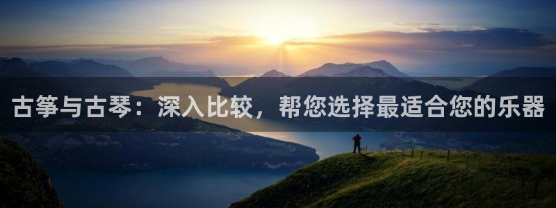 凯发手机官网:古筝与古琴:深入比较,帮您选择最适合您的乐器