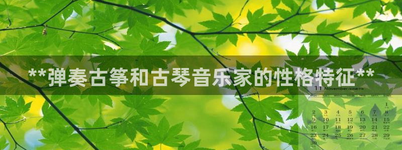 凯发国际平台:**弹奏古筝和古琴音乐家的性格特征**