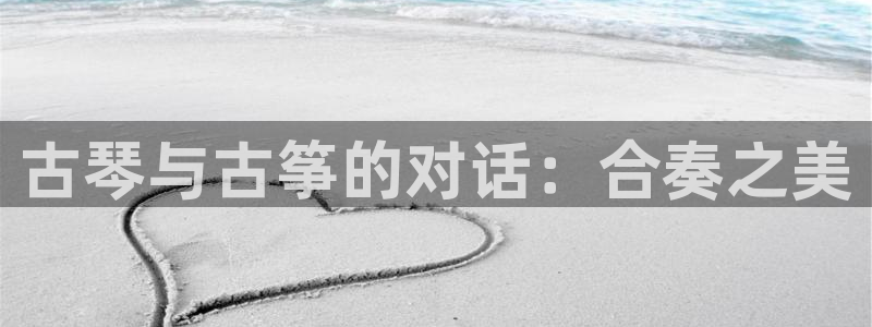 l凯发国际官网：古琴与古筝的对话：合奏之美