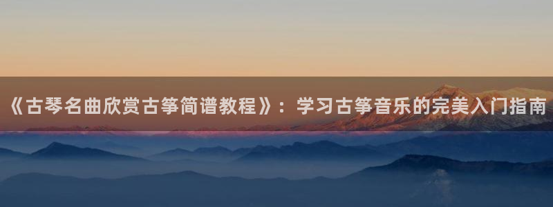 凯发网址登录:《古琴名曲欣赏古筝简谱教程》:学习古筝音乐的完